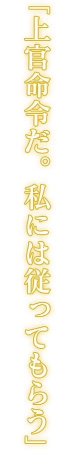 「上官命令だ。私には従ってもらう」