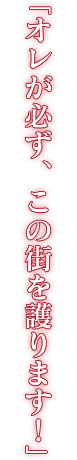 「オレが必ず、この街を護ります！」