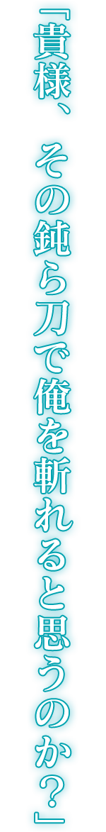 「貴様、その鈍ら刀で俺を斬れると思うのか？」