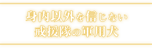 身内以外を信じない戒援隊の軍用犬