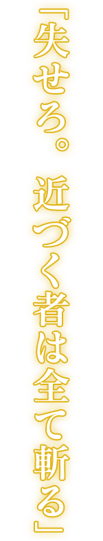 「失せろ。近づく者は全て斬る」