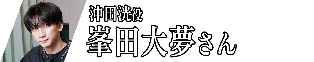 沖田洸役 峯田大夢さん